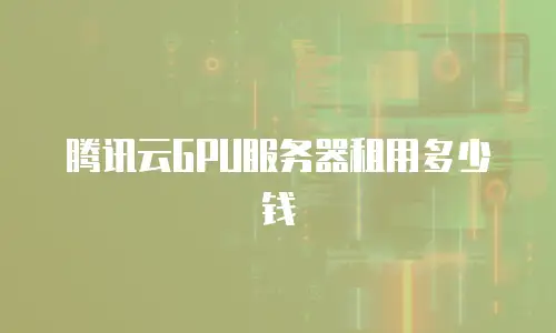 腾讯云GPU服务器租用多少钱