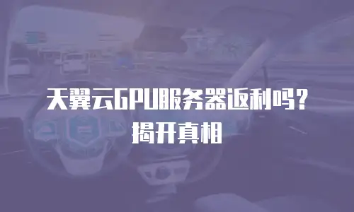 天翼云GPU服务器返利吗？揭开真相