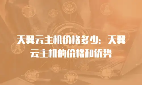 天翼云主机价格多少：天翼云主机的价格和优势
