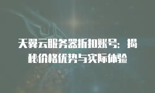 天翼云服务器折扣账号：揭秘价格优势与实际体验