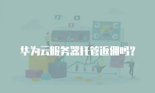 华为云服务器托管返佣吗？