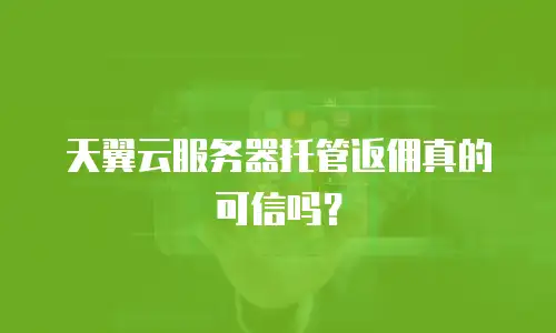天翼云服务器托管返佣真的可信吗？