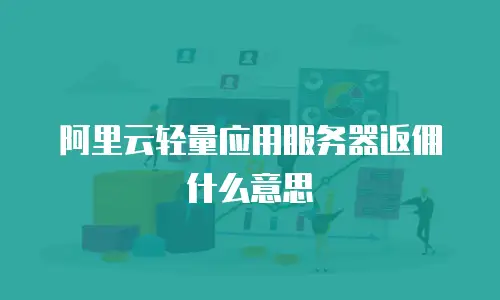阿里云轻量应用服务器返佣什么意思