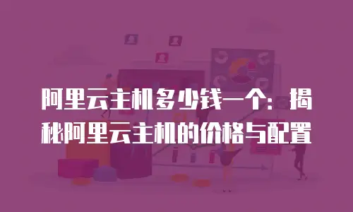 阿里云主机多少钱一个：揭秘阿里云主机的价格与配置