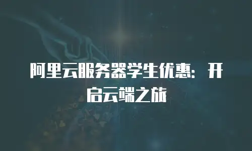 阿里云服务器学生优惠：开启云端之旅