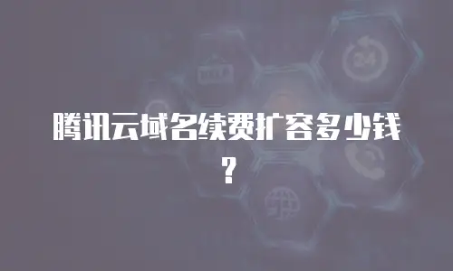 腾讯云域名续费扩容多少钱？