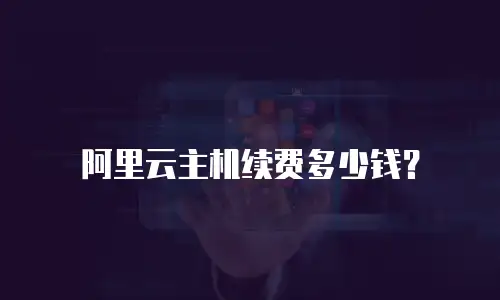 阿里云主机续费多少钱？