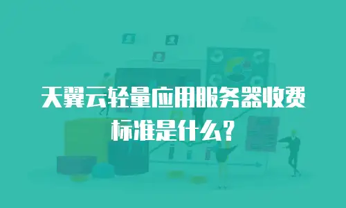 天翼云轻量应用服务器收费标准是什么？