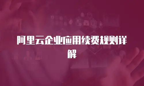阿里云企业应用续费规则详解