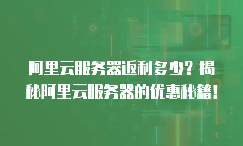 阿里云服务器返利多少？揭秘阿里云服务器的优惠秘籍！