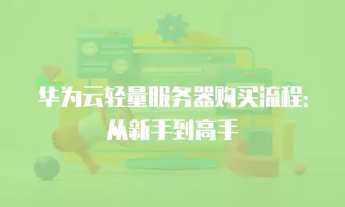 华为云轻量服务器购买流程：从新手到高手