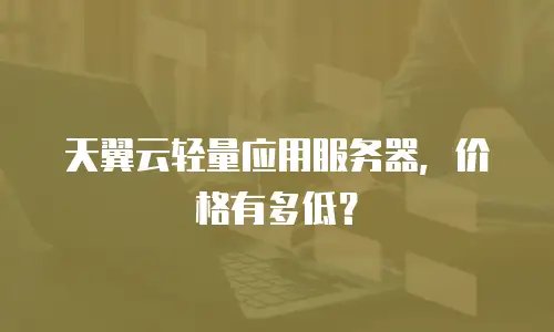 天翼云轻量应用服务器，价格有多低？