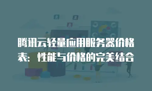 腾讯云轻量应用服务器价格表：性能与价格的完美结合