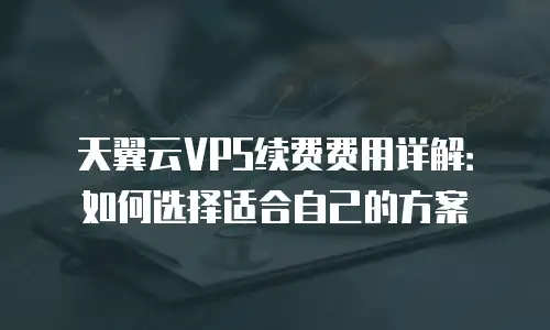 天翼云VPS续费费用详解：如何选择适合自己的方案
