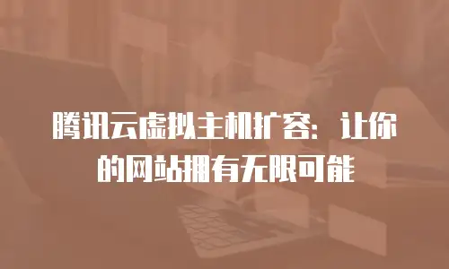 腾讯云虚拟主机扩容：让你的网站拥有无限可能