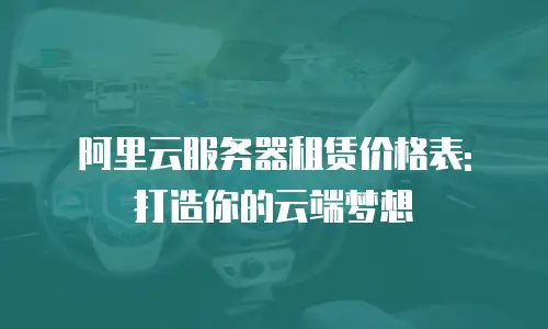 阿里云服务器租赁价格表: 打造你的云端梦想