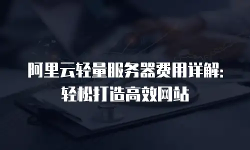 阿里云轻量服务器费用详解：轻松打造高效网站