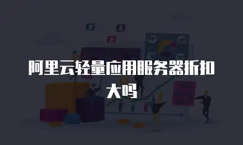 阿里云轻量应用服务器折扣大吗