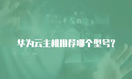 华为云主机推荐哪个型号？