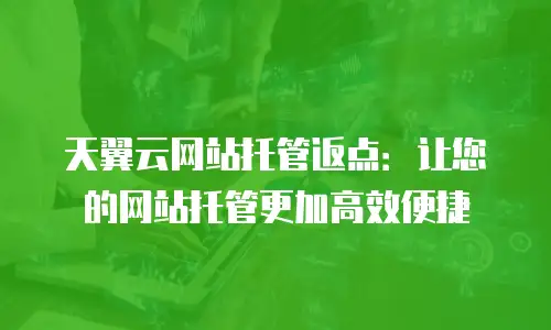 天翼云网站托管返点：让您的网站托管更加高效便捷