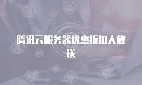 腾讯云服务器优惠折扣大放送