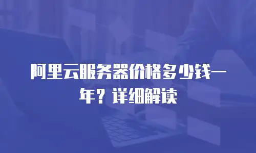 阿里云服务器价格多少钱一年？详细解读