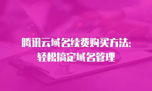 腾讯云域名续费购买方法：轻松搞定域名管理
