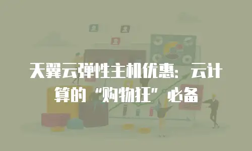 天翼云弹性主机优惠：云计算的“购物狂”必备