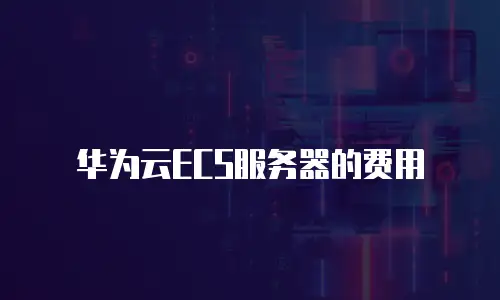 华为云ECS服务器的费用