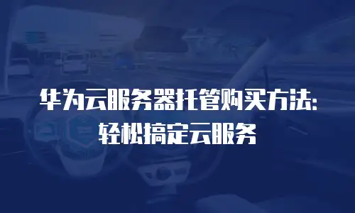 华为云服务器托管购买方法：轻松搞定云服务