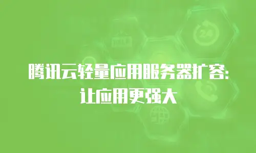 腾讯云轻量应用服务器扩容：让应用更强大