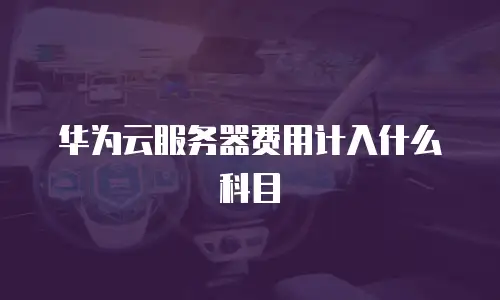 华为云服务器费用计入什么科目