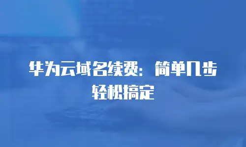 华为云域名续费：简单几步轻松搞定