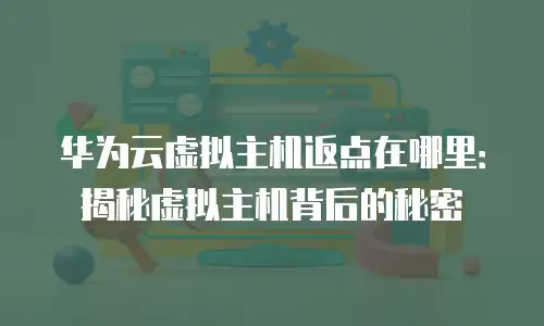 华为云虚拟主机返点在哪里：揭秘虚拟主机背后的秘密