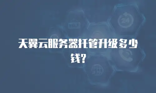 天翼云服务器托管升级多少钱？