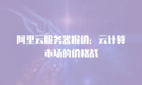 阿里云服务器报价：云计算市场的价格战
