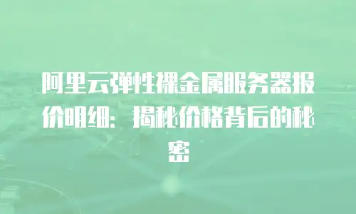 阿里云弹性裸金属服务器报价明细：揭秘价格背后的秘密
