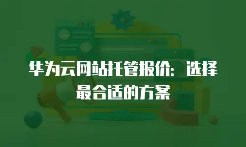 华为云网站托管报价：选择最合适的方案