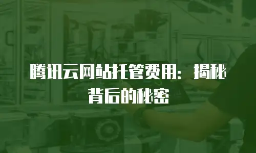 腾讯云网站托管费用：揭秘背后的秘密
