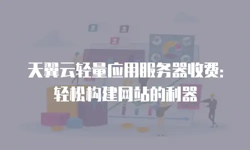 天翼云轻量应用服务器收费：轻松构建网站的利器