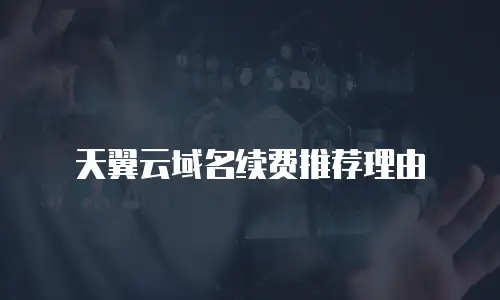 天翼云域名续费推荐理由