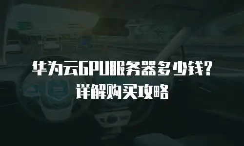 华为云GPU服务器多少钱？详解购买攻略
