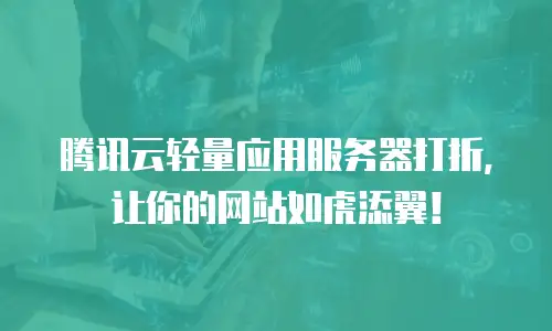 腾讯云轻量应用服务器打折，让你的网站如虎添翼！