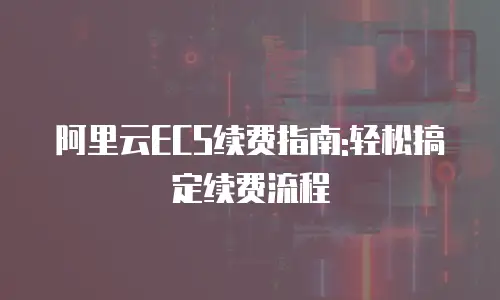 阿里云ECS续费指南:轻松搞定续费流程