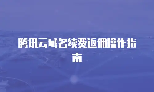 腾讯云域名续费返佣操作指南