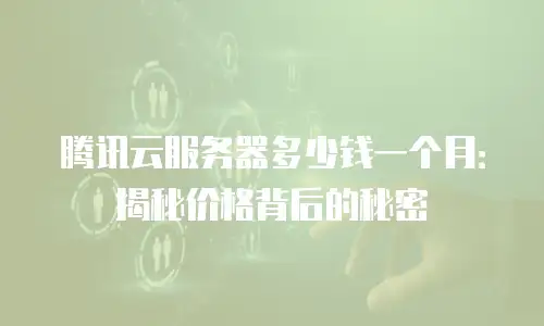 腾讯云服务器多少钱一个月：揭秘价格背后的秘密