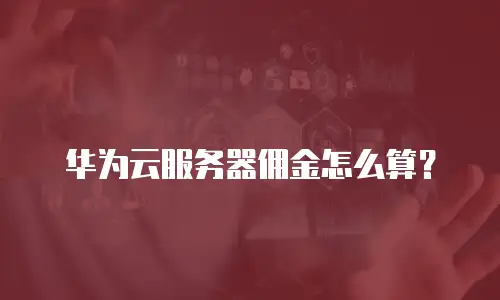 华为云服务器佣金怎么算？