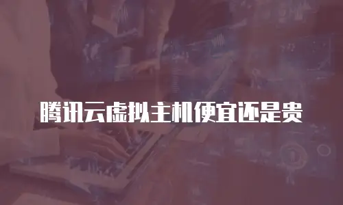 腾讯云虚拟主机便宜还是贵