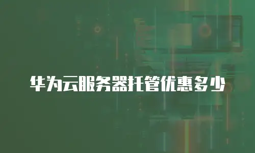华为云服务器托管优惠多少