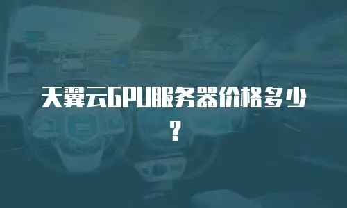 天翼云GPU服务器价格多少？